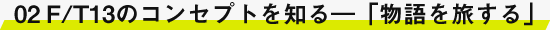 02　F/T13のコンセプトを知る―「物語を旅する」